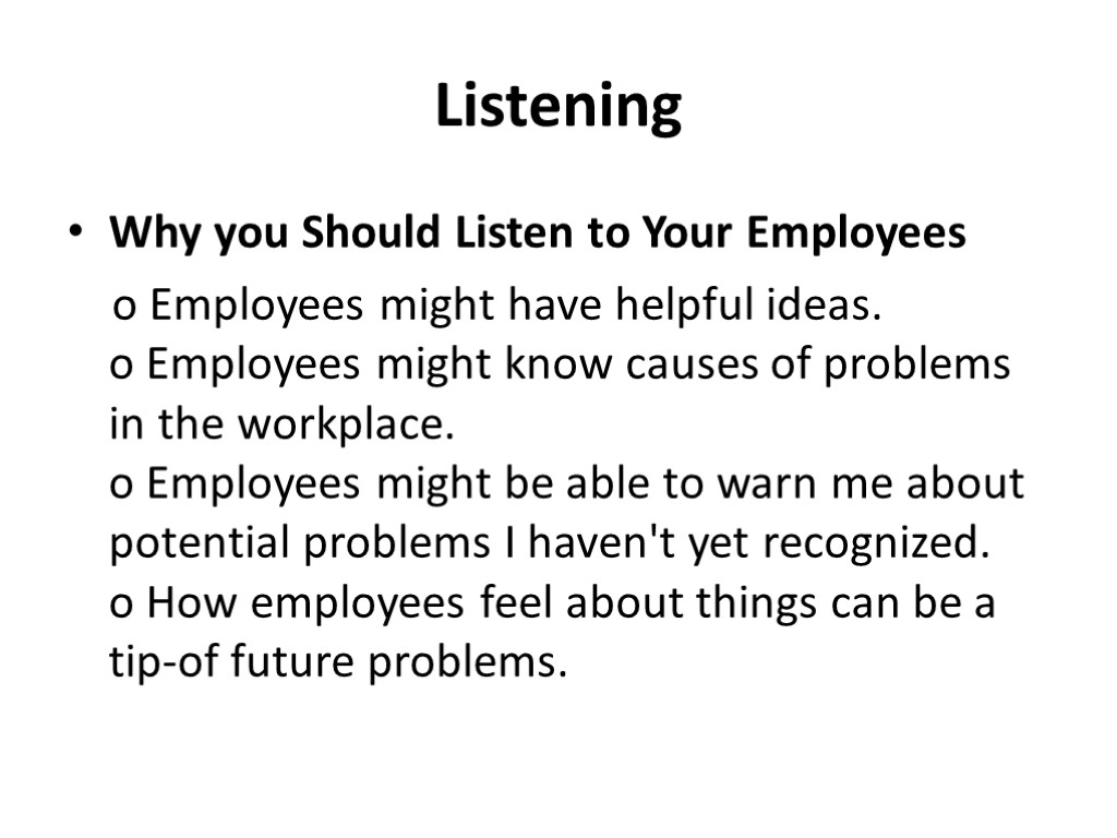 Listening Why you Should Listen to Your Employees o Employees might have helpful ideas.